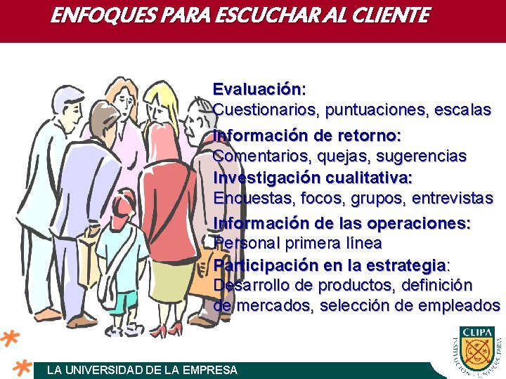 ENFOQUES PARA ESCUCHAR AL CLIENTE Evaluación: Cuestionarios, puntuaciones, escalas Información de retorno: Comentarios, quejas,