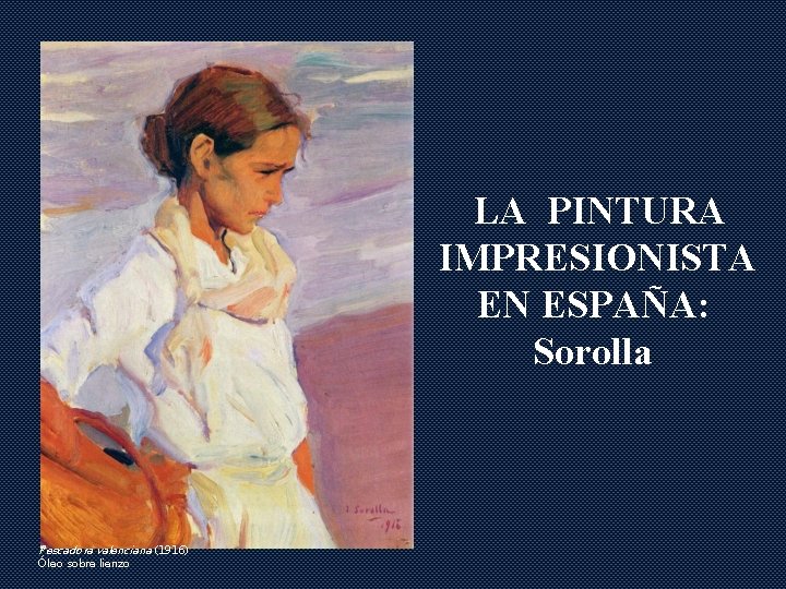 LA PINTURA IMPRESIONISTA EN ESPAÑA: Sorolla Pescadora valenciana (1916) Óleo sobre lienzo 