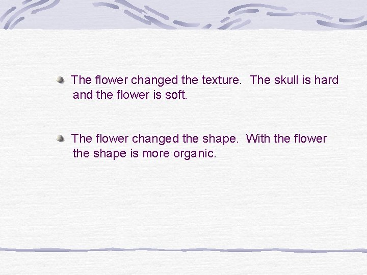The flower changed the texture. The skull is hard and the flower is soft.