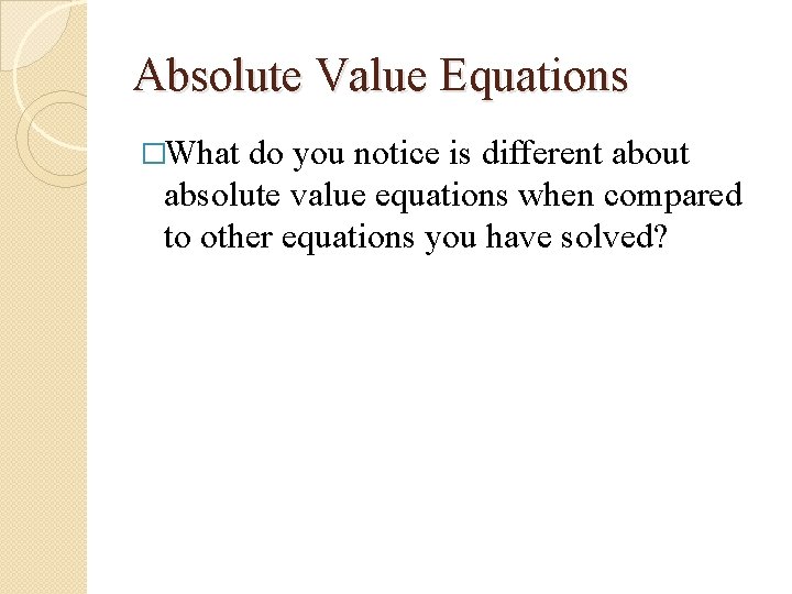 Absolute Value Equations �What do you notice is different about absolute value equations when