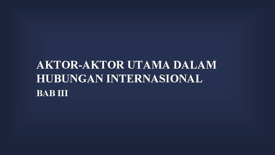 AKTOR-AKTOR UTAMA DALAM HUBUNGAN INTERNASIONAL BAB III 