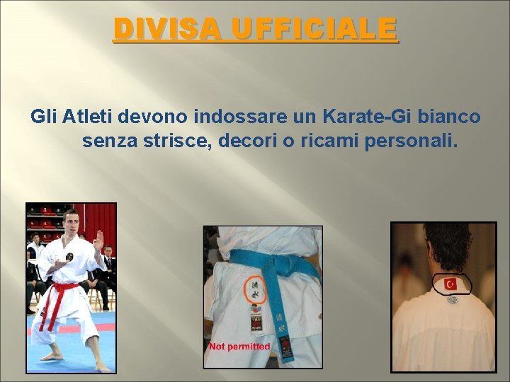 DIVISA UFFICIALE Gli Atleti devono indossare un Karate-Gi bianco senza strisce, decori o ricami