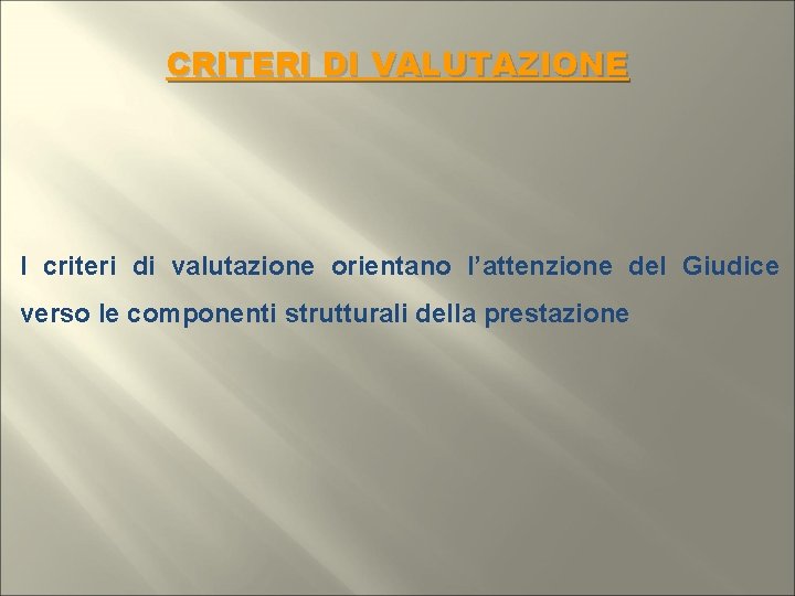 CRITERI DI VALUTAZIONE I criteri di valutazione orientano l’attenzione del Giudice verso le componenti