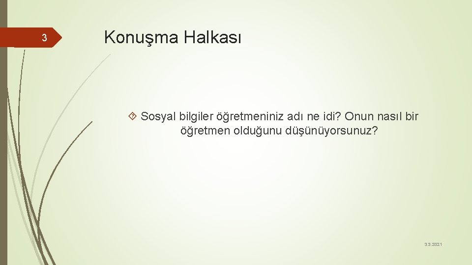 3 Konuşma Halkası Sosyal bilgiler öğretmeniniz adı ne idi? Onun nasıl bir öğretmen olduğunu