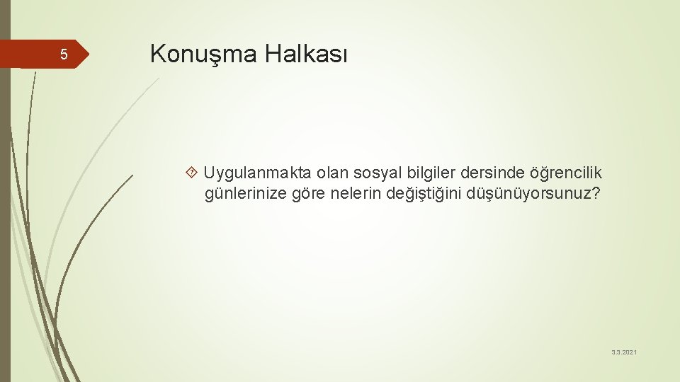 5 Konuşma Halkası Uygulanmakta olan sosyal bilgiler dersinde öğrencilik günlerinize göre nelerin değiştiğini düşünüyorsunuz?