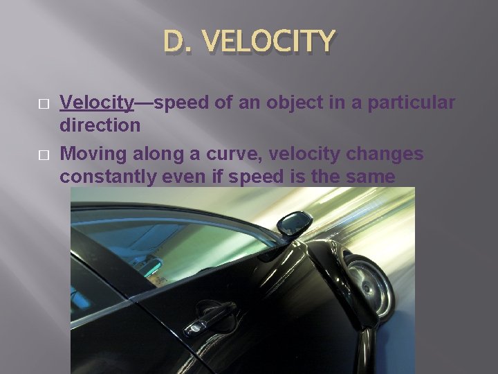 D. VELOCITY � � Velocity—speed of an object in a particular direction Moving along