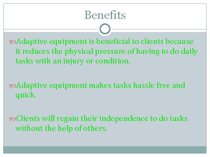 Benefits Adaptive equipment is beneficial to clients because it reduces the physical pressure of