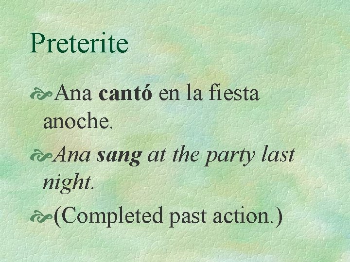 Preterite Ana cantó en la fiesta anoche. Ana sang at the party last night.