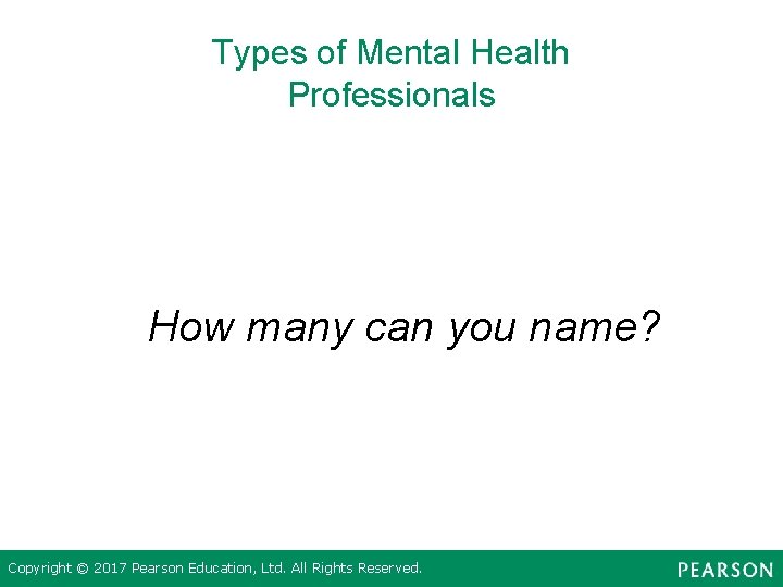 Types of Mental Health Professionals How many can you name? Copyright © 2017 Pearson