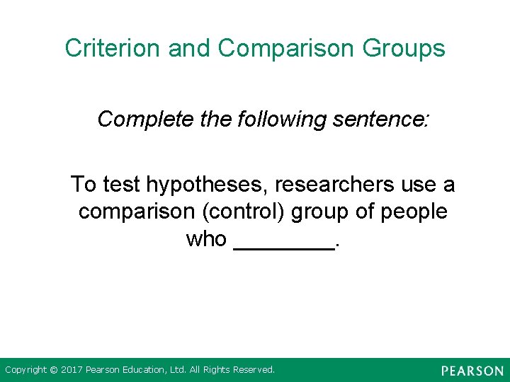 Criterion and Comparison Groups Complete the following sentence: To test hypotheses, researchers use a