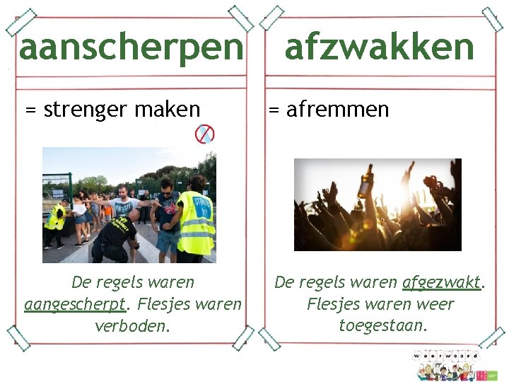 aanscherpen afzwakken = strenger maken = afremmen De regels waren afgezwakt. Flesjes waren weer