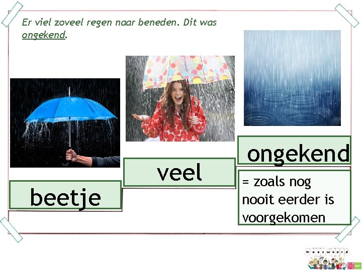 Er viel zoveel regen naar beneden. Dit was ongekend. beetje veel ongekend = zoals