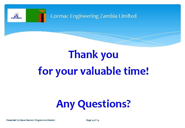 Cormac Engineering Zambia Limited Thank you for your valuable time! Any Questions? Presented by