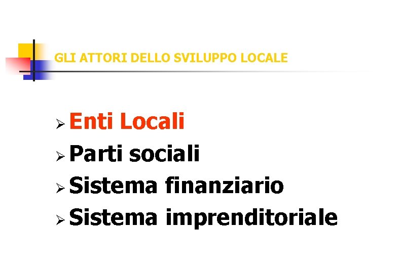 GLI ATTORI DELLO SVILUPPO LOCALE Enti Locali Ø Parti sociali Ø Sistema finanziario Ø