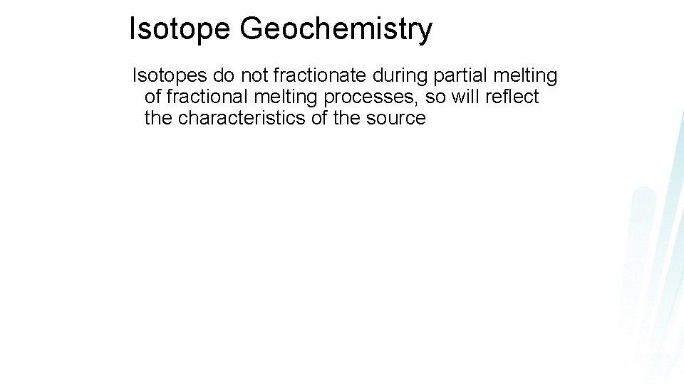 Isotope Geochemistry Isotopes do not fractionate during partial melting of fractional melting processes, so