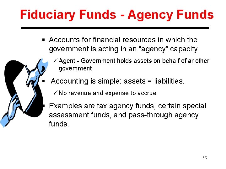 Fiduciary Funds - Agency Funds § Accounts for financial resources in which the government