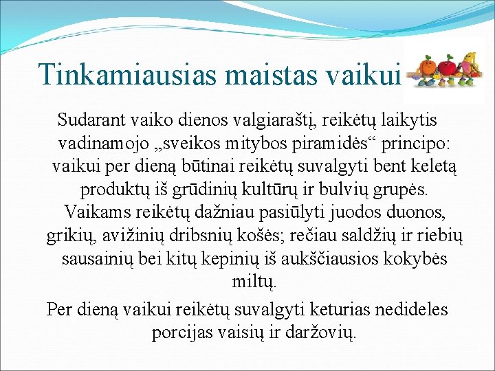 Tinkamiausias maistas vaikui Sudarant vaiko dienos valgiaraštį, reikėtų laikytis vadinamojo „sveikos mitybos piramidės“ principo: