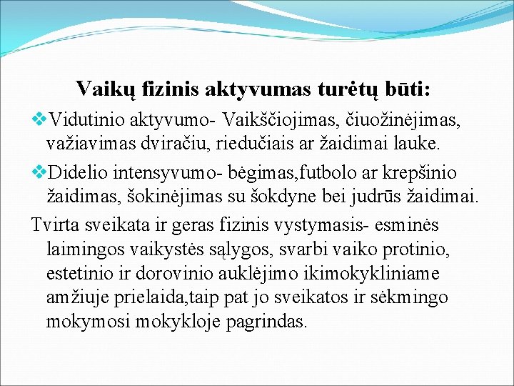  Vaikų fizinis aktyvumas turėtų būti: v. Vidutinio aktyvumo- Vaikščiojimas, čiuožinėjimas, važiavimas dviračiu, riedučiais