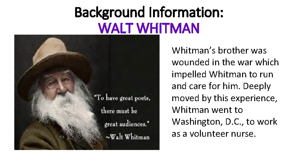 Background Information: WALT WHITMAN Whitman’s brother was wounded in the war which impelled Whitman