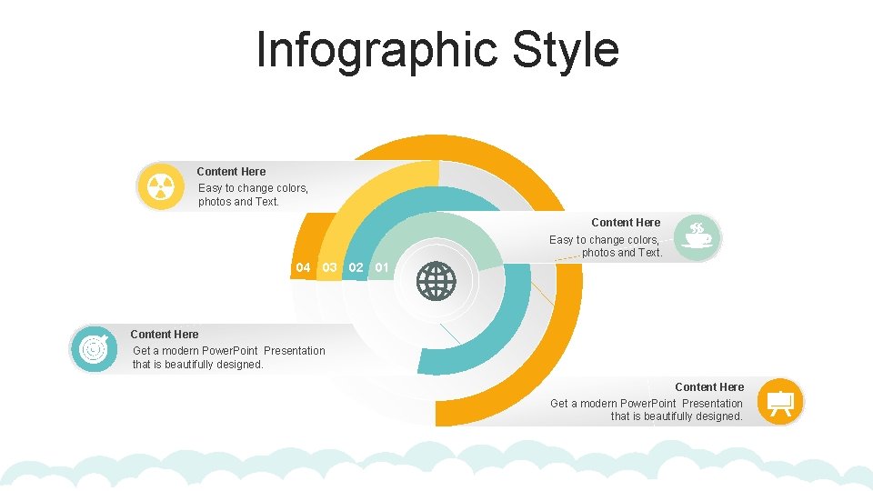 Infographic Style Content Here Easy to change colors, photos and Text. 04 03 02