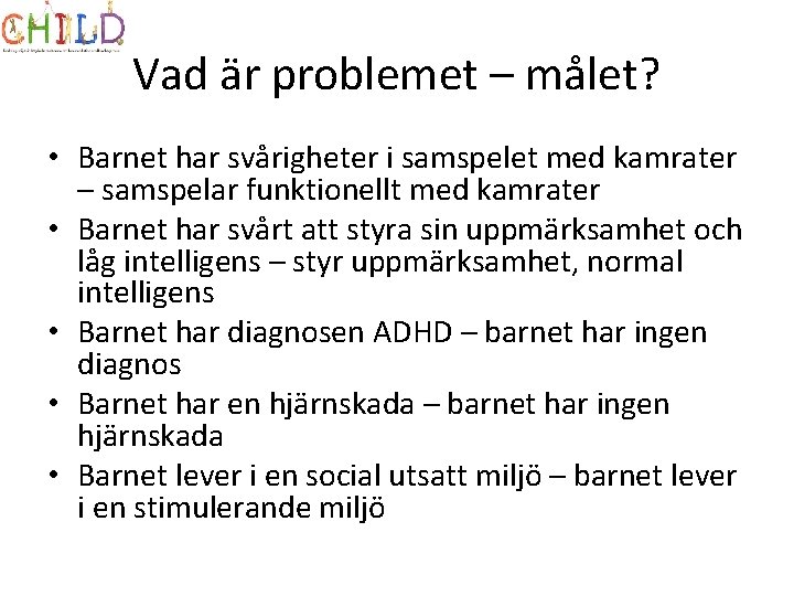 Vad är problemet – målet? • Barnet har svårigheter i samspelet med kamrater –