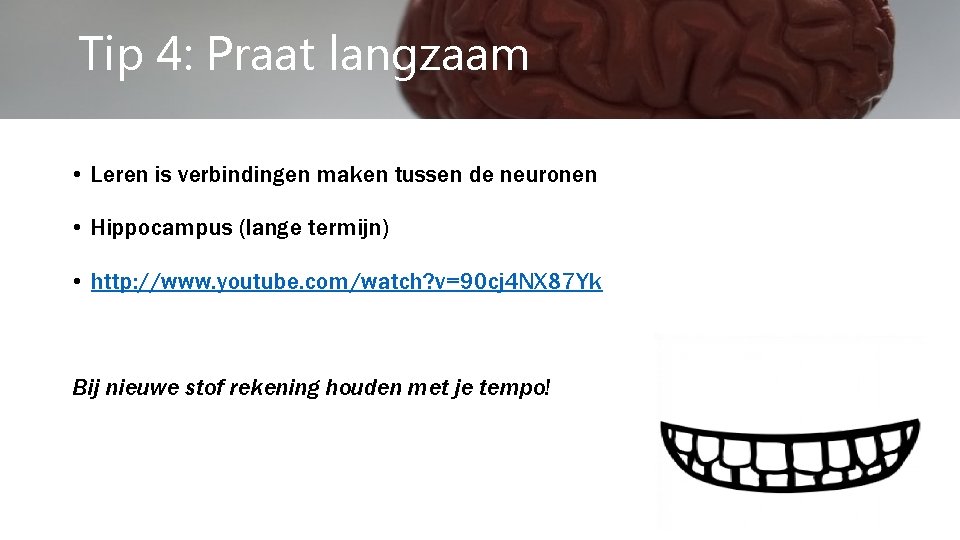 Tip 4: Praat langzaam • Leren is verbindingen maken tussen de neuronen • Hippocampus