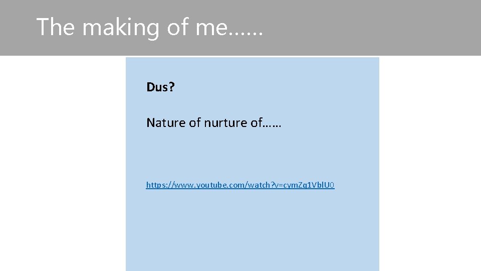 The making of me…… Dus? Nature of nurture of…… https: //www. youtube. com/watch? v=cym.