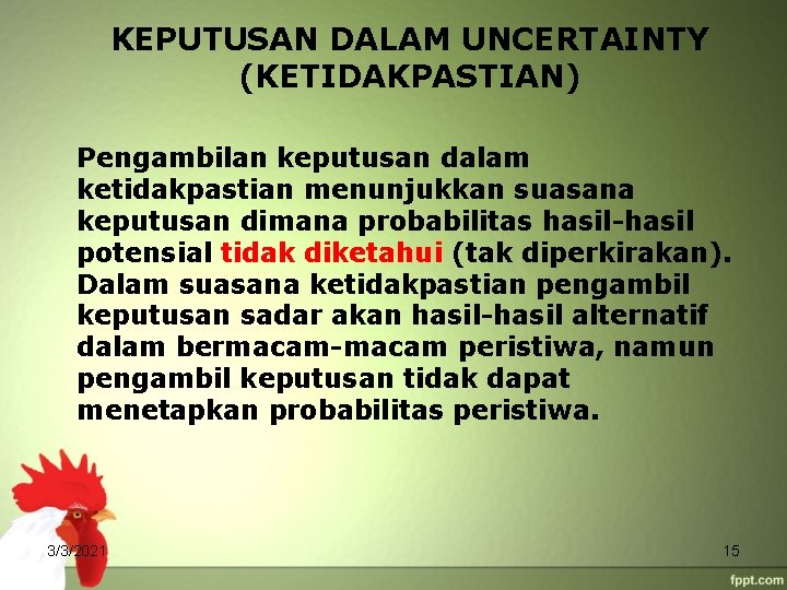 KEPUTUSAN DALAM UNCERTAINTY (KETIDAKPASTIAN) Pengambilan keputusan dalam ketidakpastian menunjukkan suasana keputusan dimana probabilitas hasil-hasil