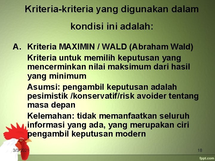 Kriteria-kriteria yang digunakan dalam kondisi ini adalah: A. Kriteria MAXIMIN / WALD (Abraham Wald)