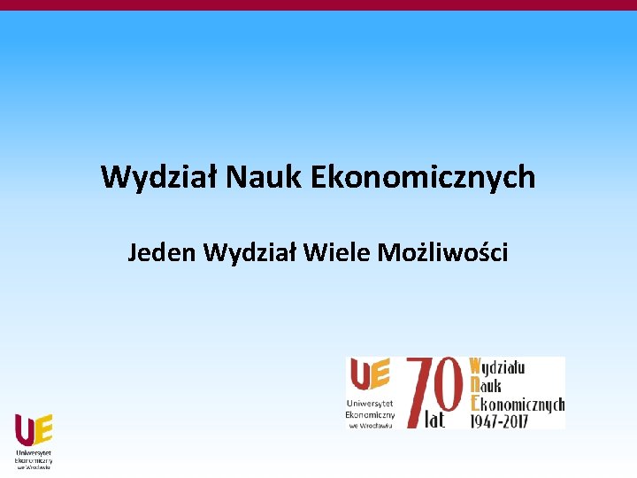 Wydział Nauk Ekonomicznych Jeden Wydział Wiele Możliwości 