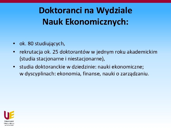 Doktoranci na Wydziale Nauk Ekonomicznych: • ok. 80 studiujących, • rekrutacja ok. 25 doktorantów