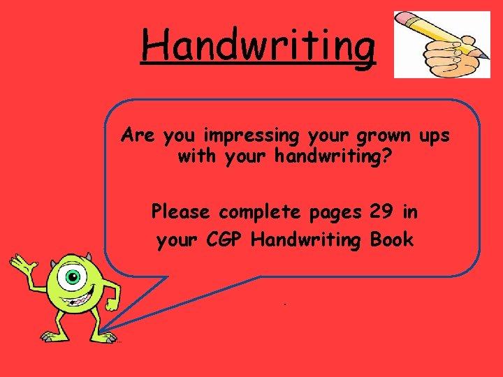 Handwriting Are you impressing your grown ups with your handwriting? Please complete pages 29