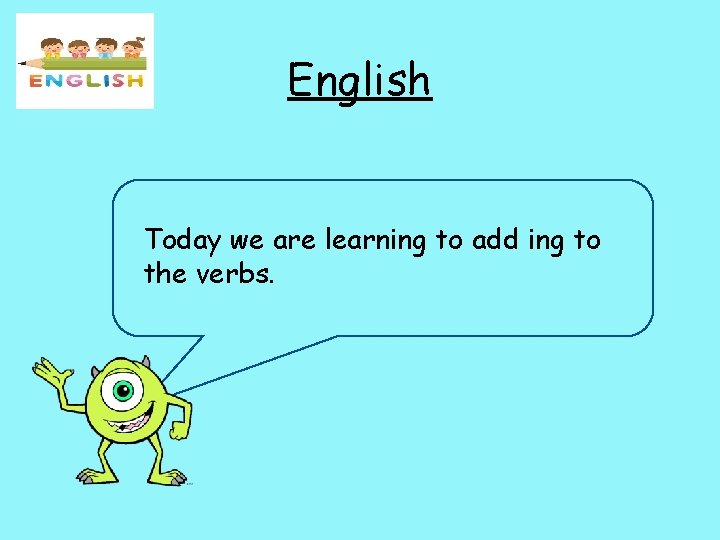 English Today we are learning to add ing to the verbs. 