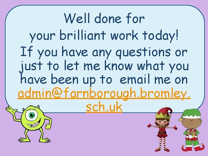 Well done for your brilliant work today! If you have any questions or just