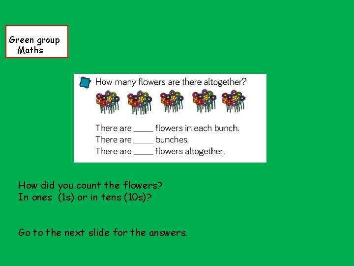 Green group Maths How did you count the flowers? In ones (1 s) or