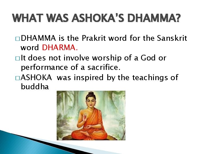 WHAT WAS ASHOKA’S DHAMMA? � DHAMMA is the Prakrit word for the Sanskrit word