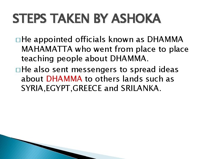 STEPS TAKEN BY ASHOKA � He appointed officials known as DHAMMA MAHAMATTA who went