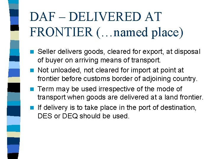 DAF – DELIVERED AT FRONTIER (…named place) Seller delivers goods, cleared for export, at