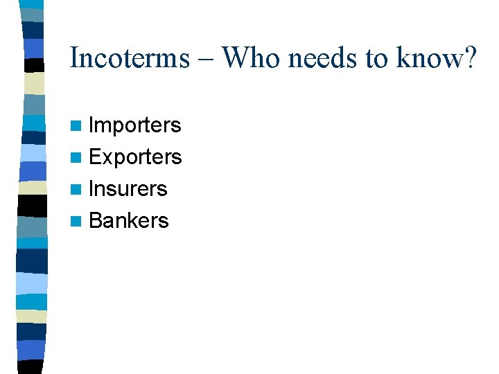 Incoterms – Who needs to know? n Importers n Exporters n Insurers n Bankers