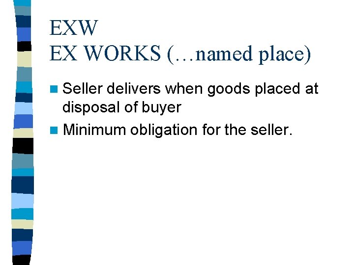 EXW EX WORKS (…named place) n Seller delivers when goods placed at disposal of