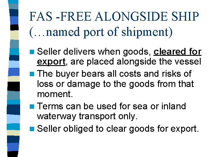 FAS -FREE ALONGSIDE SHIP (…named port of shipment) n Seller delivers when goods, cleared