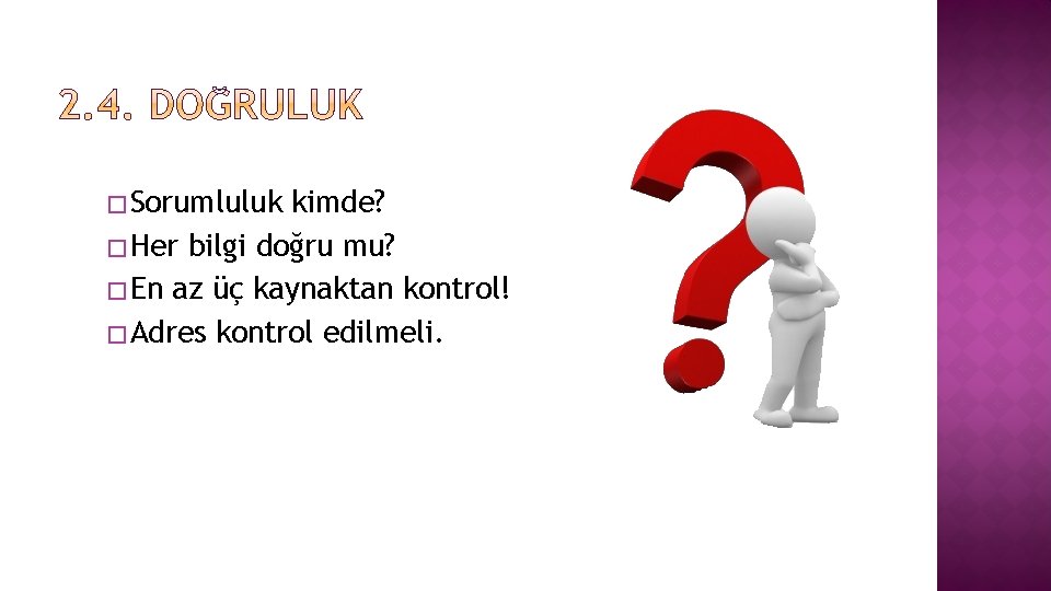 � Sorumluluk kimde? � Her bilgi doğru mu? � En az üç kaynaktan kontrol!