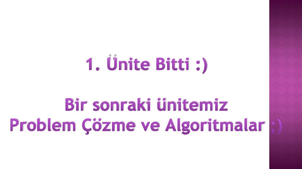 1. Ünite Bitti : ) Bir sonraki ünitemiz Problem Çözme ve Algoritmalar ; )