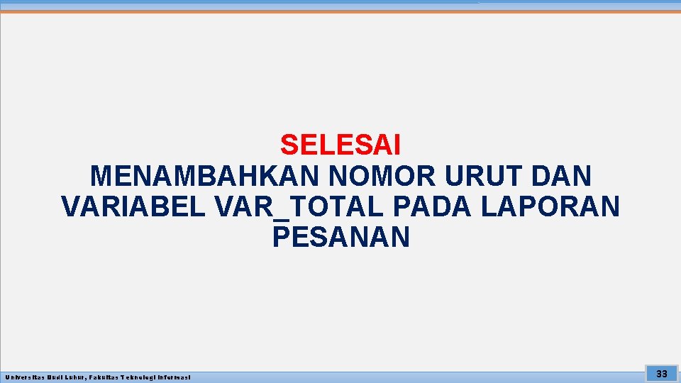 SELESAI MENAMBAHKAN NOMOR URUT DAN VARIABEL VAR_TOTAL PADA LAPORAN PESANAN Universitas Budi Luhur, Fakultas