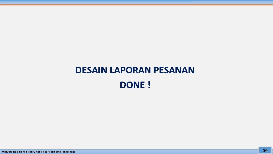 DESAIN LAPORAN PESANAN DONE ! Universitas Budi Luhur, Fakultas Teknologi Informasi 34 