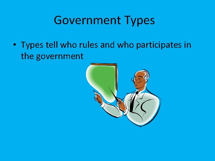 Government Types • Types tell who rules and who participates in the government 