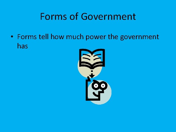 Forms of Government • Forms tell how much power the government has 