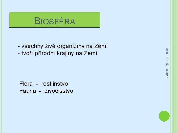 BIOSFÉRA Flora - rostlinstvo Fauna - živočišstvo Hana Šťastná, Biosféra - všechny živé organizmy