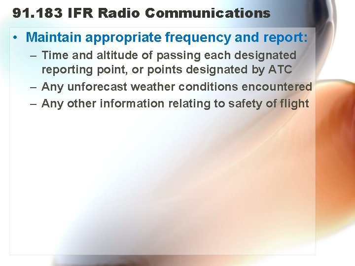 91. 183 IFR Radio Communications • Maintain appropriate frequency and report: – Time and