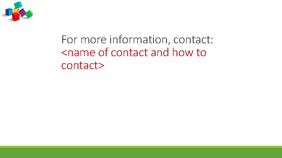 For more information, contact: <name of contact and how to contact> 